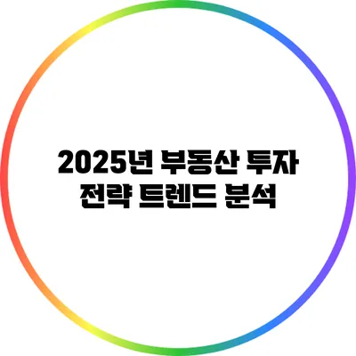 2025년 부동산 투자 전략: 트렌드 분석
