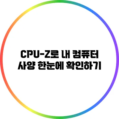 CPU-Z로 내 컴퓨터 사양 한눈에 확인하기