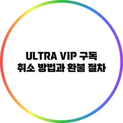 ULTRA VIP 구독 취소 방법과 환불 절차