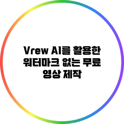 Vrew AI를 활용한 워터마크 없는 무료 영상 제작