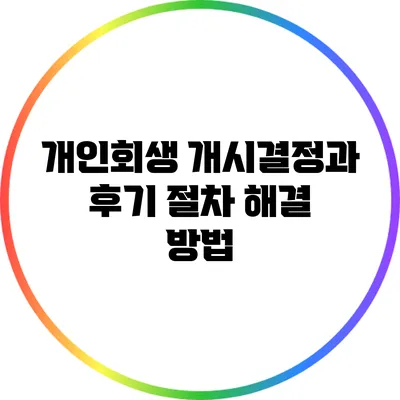 개인회생 개시결정과 후기 절차 해결 방법