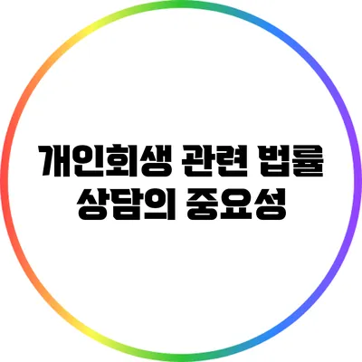 개인회생 관련 법률 상담의 중요성