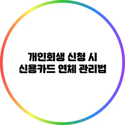 개인회생 신청 시 신용카드 연체 관리법