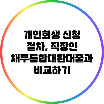 개인회생 신청 절차, 직장인 채무통합대환대출과 비교하기