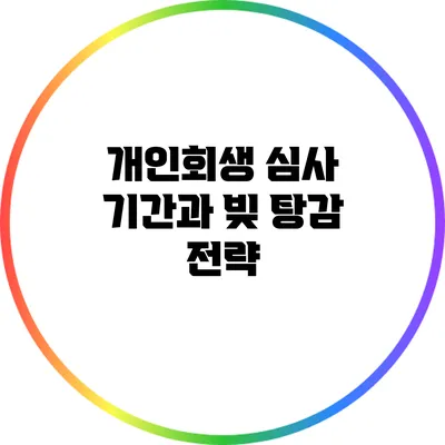 개인회생 심사 기간과 빚 탕감 전략
