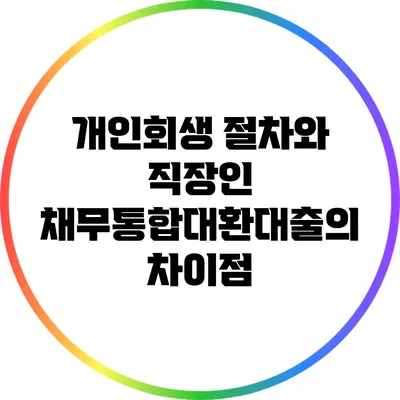 개인회생 절차와 직장인 채무통합대환대출의 차이점