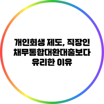 개인회생 제도, 직장인 채무통합대환대출보다 유리한 이유