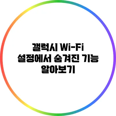 갤럭시 Wi-Fi 설정에서 숨겨진 기능 알아보기