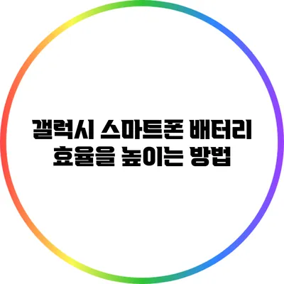 갤럭시 스마트폰 배터리 효율을 높이는 방법