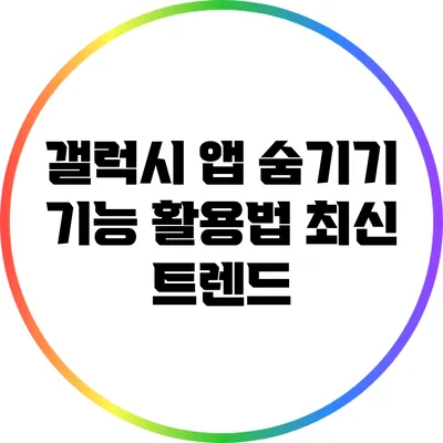 갤럭시 앱 숨기기 기능 활용법: 최신 트렌드