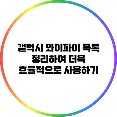 갤럭시 와이파이 목록 정리하여 더욱 효율적으로 사용하기