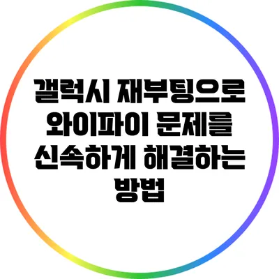 갤럭시 재부팅으로 와이파이 문제를 신속하게 해결하는 방법