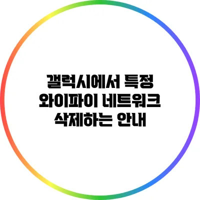 갤럭시에서 특정 와이파이 네트워크 삭제하는 안내