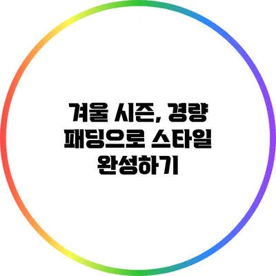 겨울 시즌, 경량 패딩으로 스타일 완성하기