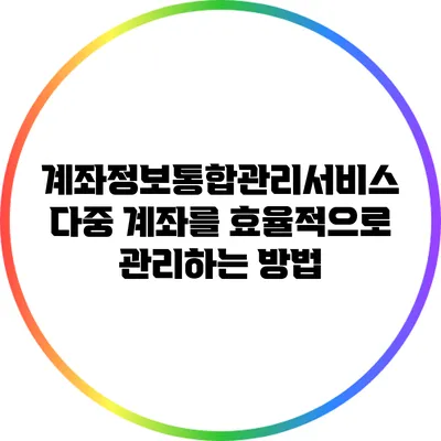 계좌정보통합관리서비스: 다중 계좌를 효율적으로 관리하는 방법
