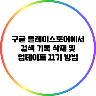 구글 플레이스토어에서 검색 기록 삭제 및 업데이트 끄기 방법