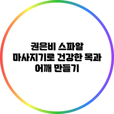 권은비 스파알 마사지기로 건강한 목과 어깨 만들기