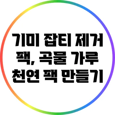 기미 잡티 제거 팩, 곡물 가루 천연 팩 만들기