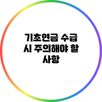 기초연금 수급 시 주의해야 할 사항
