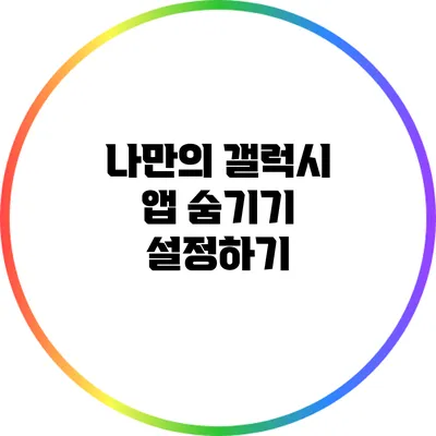 나만의 갤럭시: 앱 숨기기 설정하기