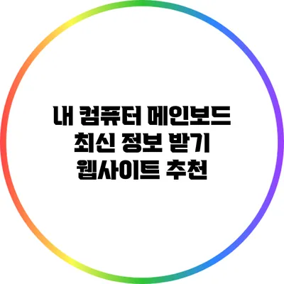 내 컴퓨터 메인보드 최신 정보 받기: 웹사이트 추천