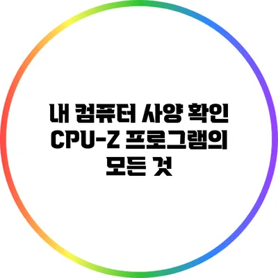 내 컴퓨터 사양 확인: CPU-Z 프로그램의 모든 것