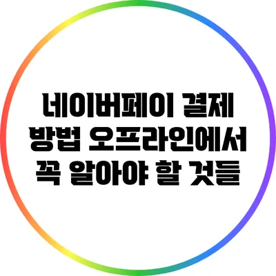 네이버페이 결제 방법: 오프라인에서 꼭 알아야 할 것들