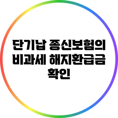 단기납 종신보험의 비과세 해지환급금 확인