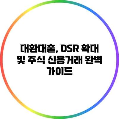 대환대출, DSR 확대 및 주식 신용거래 완벽 가이드