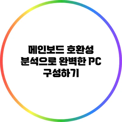 메인보드 호환성 분석으로 완벽한 PC 구성하기