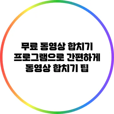 무료 동영상 합치기 프로그램으로 간편하게 동영상 합치기 팁