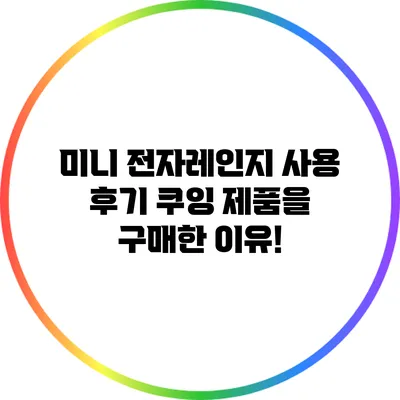 미니 전자레인지 사용 후기: 쿠잉 제품을 구매한 이유!