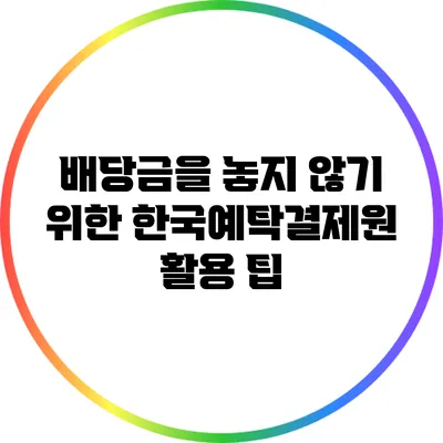 배당금을 놓지 않기 위한 한국예탁결제원 활용 팁