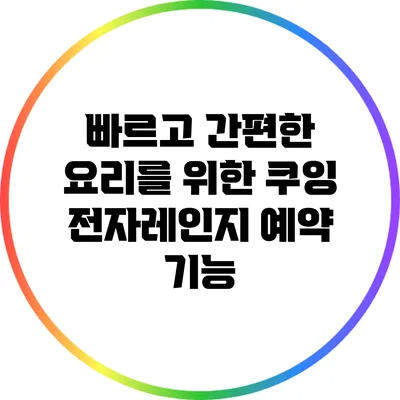 빠르고 간편한 요리를 위한 쿠잉 전자레인지 예약 기능