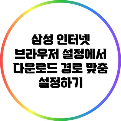 삼성 인터넷 브라우저 설정에서 다운로드 경로 맞춤 설정하기