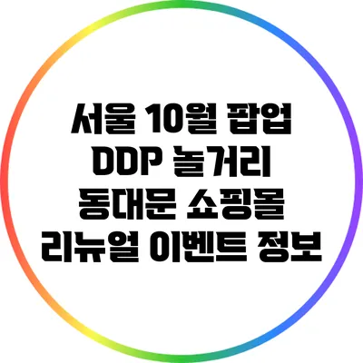 서울 10월 팝업 DDP 놀거리: 동대문 쇼핑몰 리뉴얼 이벤트 정보