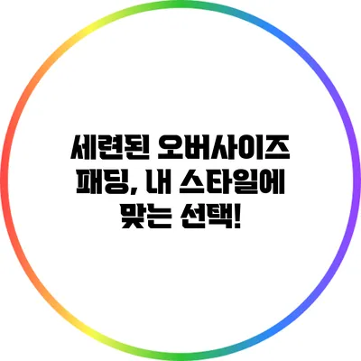 세련된 오버사이즈 패딩, 내 스타일에 맞는 선택!