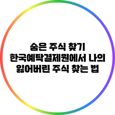 숨은 주식 찾기: 한국예탁결제원에서 나의 잃어버린 주식 찾는 법