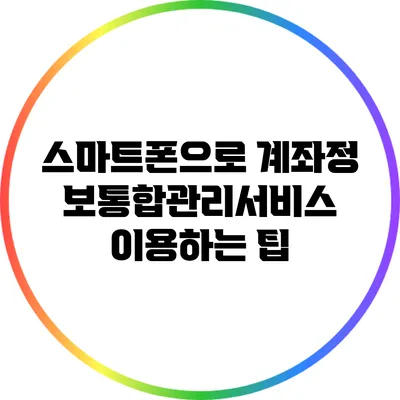 스마트폰으로 계좌정보통합관리서비스 이용하는 팁