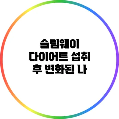 슬림웨이 다이어트 섭취 후 변화된 나