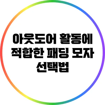 아웃도어 활동에 적합한 패딩 모자 선택법