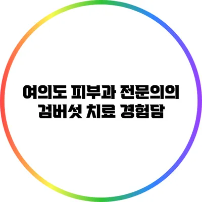 여의도 피부과 전문의의 검버섯 치료 경험담
