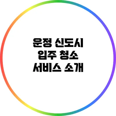 운정 신도시 입주 청소 서비스 소개