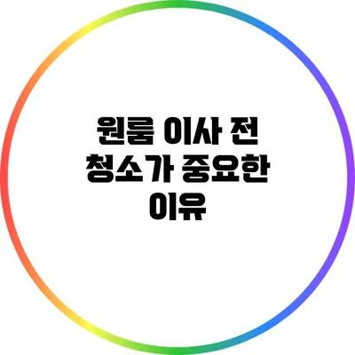 원룸 이사 전 청소가 중요한 이유