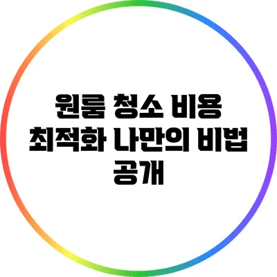 원룸 청소 비용 최적화: 나만의 비법 공개