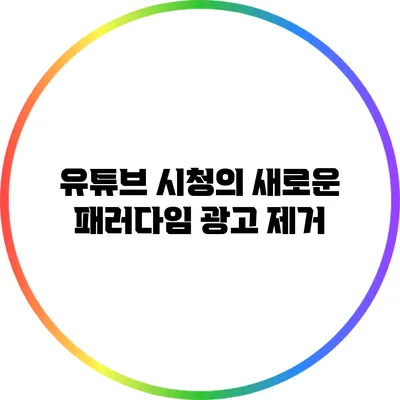 유튜브 시청의 새로운 패러다임: 광고 제거