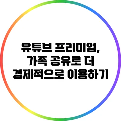 유튜브 프리미엄, 가족 공유로 더 경제적으로 이용하기