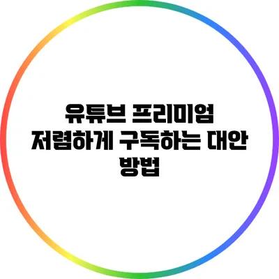 유튜브 프리미엄 저렴하게 구독하는 대안 방법