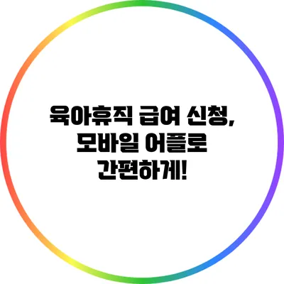 육아휴직 급여 신청, 모바일 어플로 간편하게!