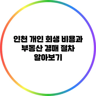 인천 개인 회생 비용과 부동산 경매 절차 알아보기